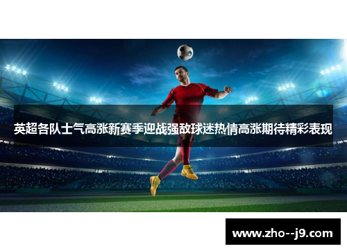 英超各队士气高涨新赛季迎战强敌球迷热情高涨期待精彩表现