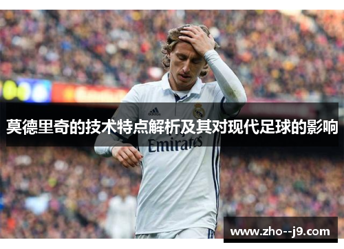 莫德里奇的技术特点解析及其对现代足球的影响