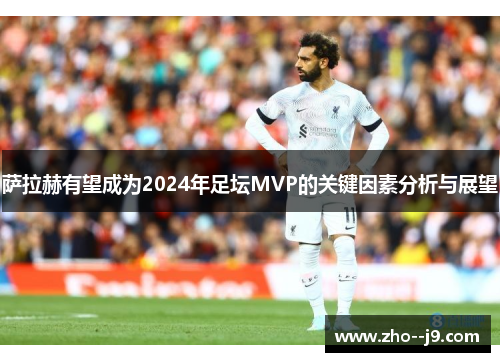 萨拉赫有望成为2024年足坛MVP的关键因素分析与展望