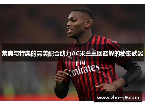 莱奥与特奥的完美配合助力AC米兰重回巅峰的秘密武器