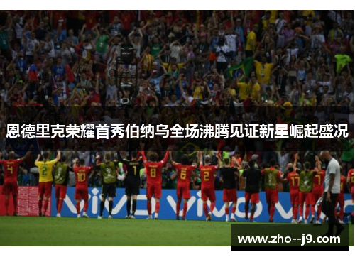 恩德里克荣耀首秀伯纳乌全场沸腾见证新星崛起盛况