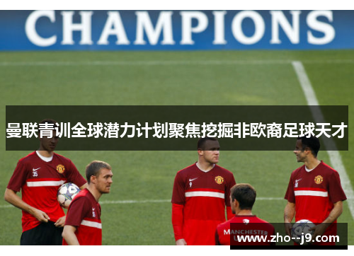 曼联青训全球潜力计划聚焦挖掘非欧裔足球天才